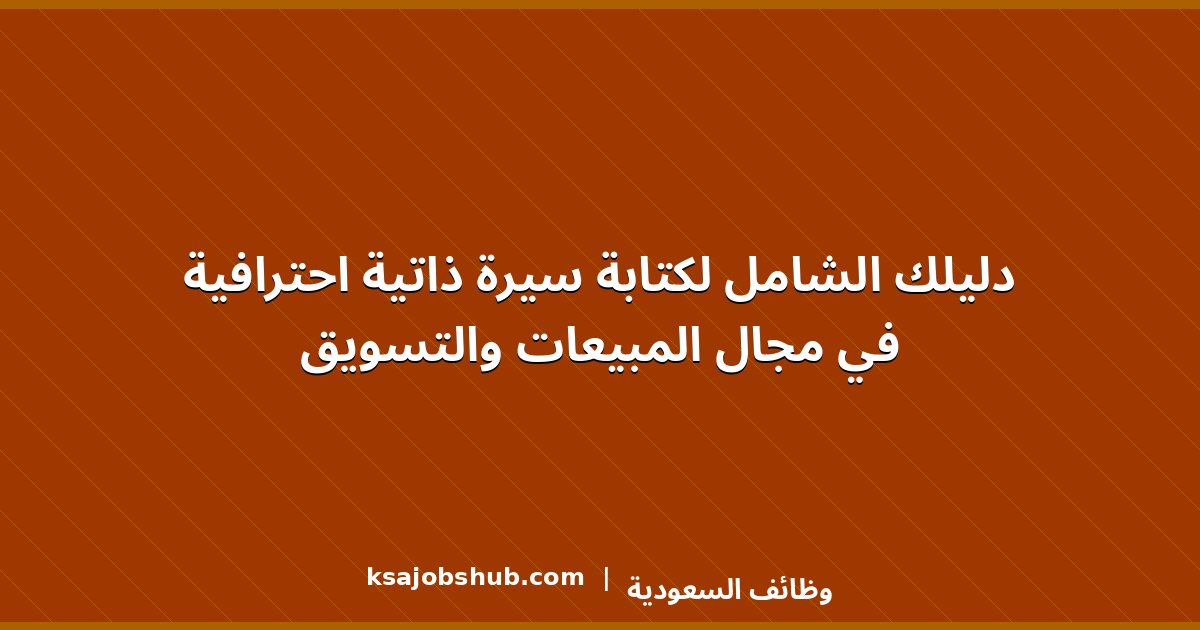 دليلك الشامل لكتابة سيرة ذاتية احترافية في مجال المبيعات والتسويق