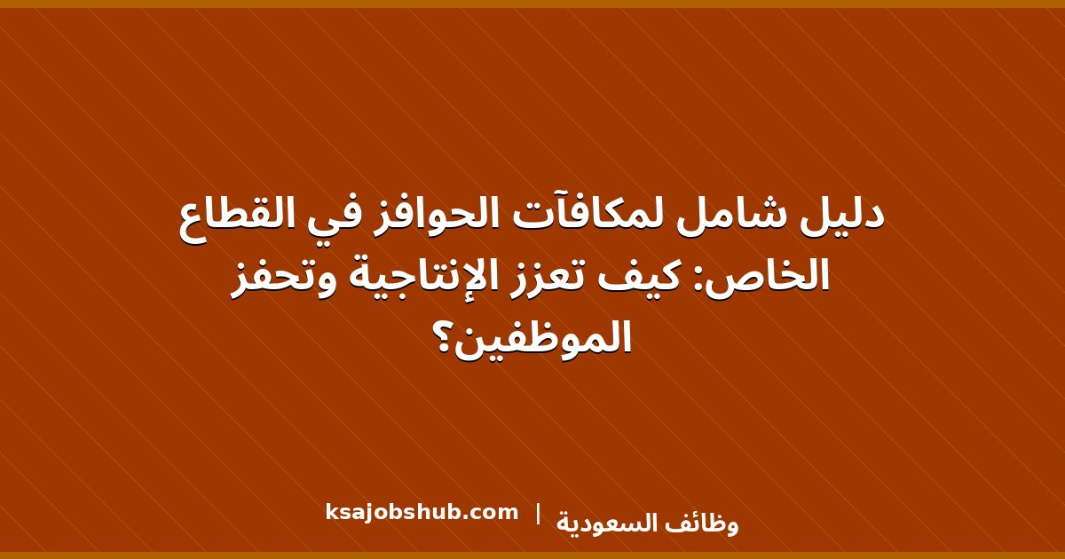 دليل شامل لمكافآت الحوافز في القطاع الخاص: كيف تعزز الإنتاجية وتحفز الموظفين؟