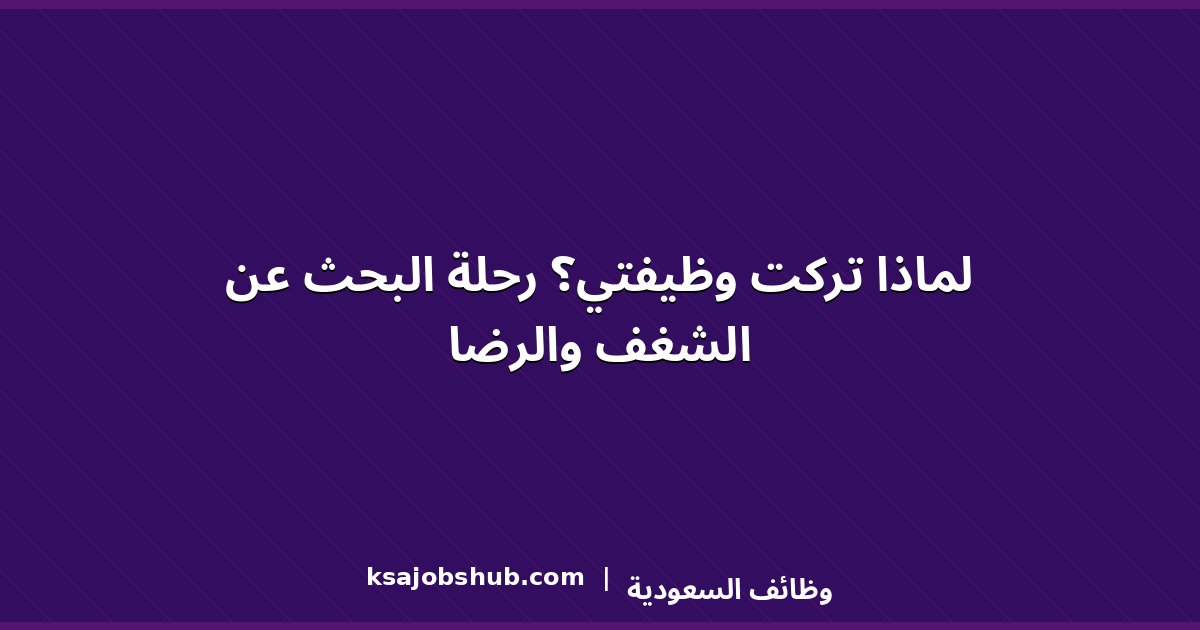 لماذا تركت وظيفتي؟ رحلة البحث عن الشغف والرضا